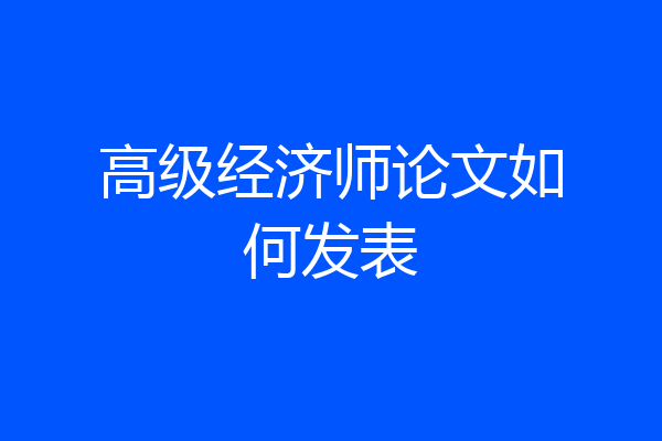 高级经济师论文如何发表