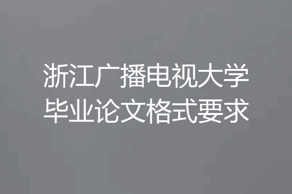 浙江广播电视大学毕业论文格式要求