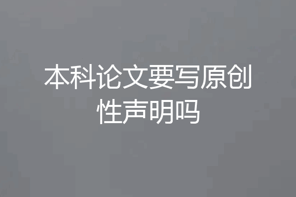 本科论文要写原创性声明吗