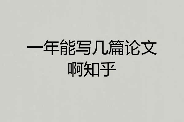 一年能写几篇论文啊知乎