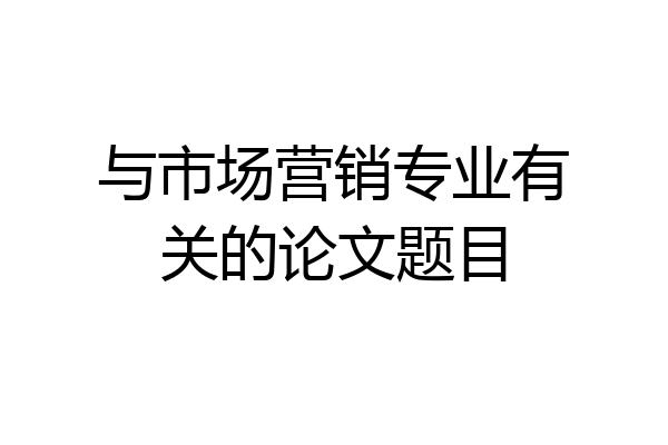 与市场营销专业有关的论文题目