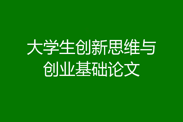 大学生创新思维与创业基础论文