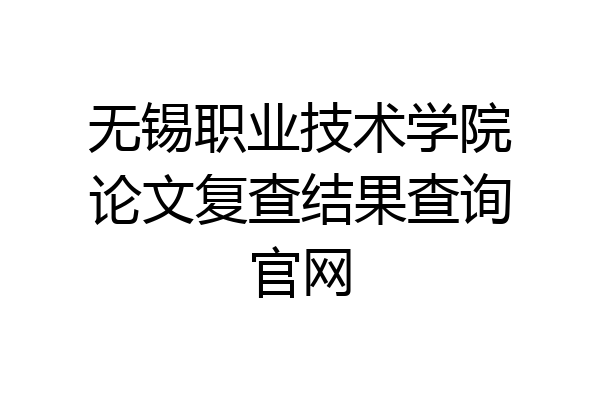 无锡职业技术学院论文复查结果查询官网