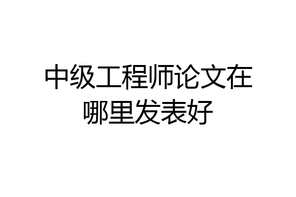 中级工程师论文在哪里发表好
