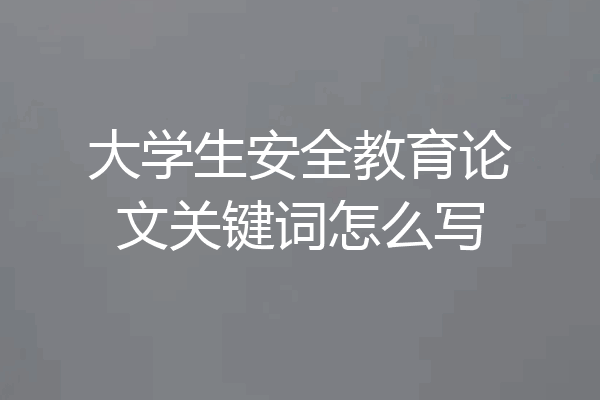 大学生安全教育论文关键词怎么写