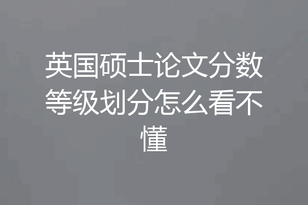 英国硕士论文分数等级划分怎么看不懂