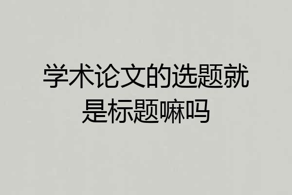 学术论文的选题就是标题嘛吗