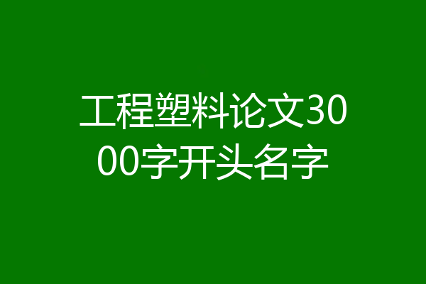 工程塑料论文3000字开头名字