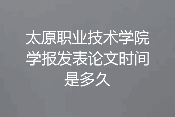 太原职业技术学院学报发表论文时间是多久