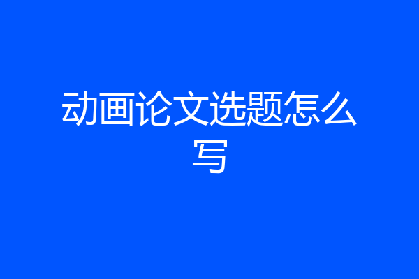 动画论文选题怎么写