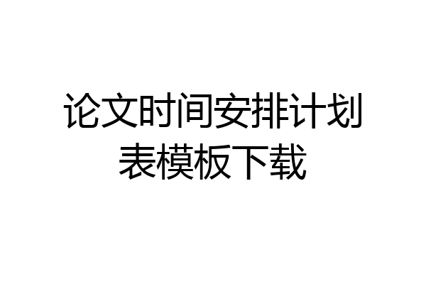 论文时间安排计划表模板下载
