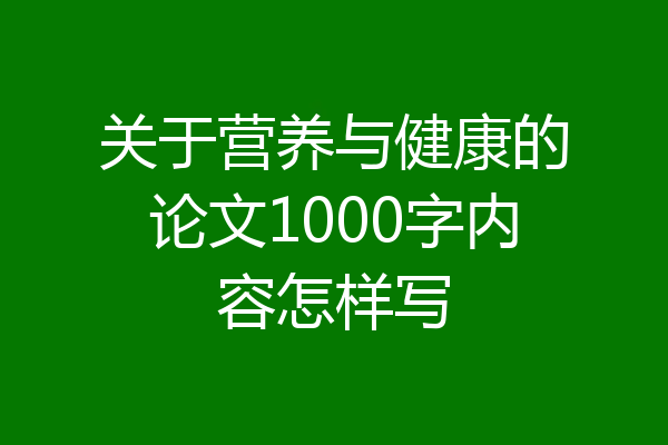 关于营养与健康的论文1000字内容怎样写