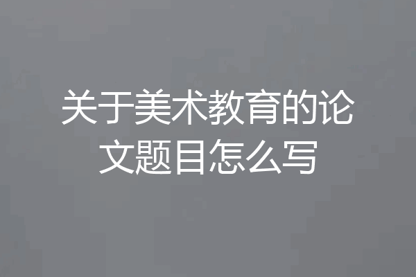 关于美术教育的论文题目怎么写