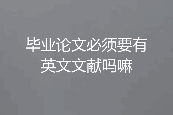 毕业论文必须要有英文文献吗嘛