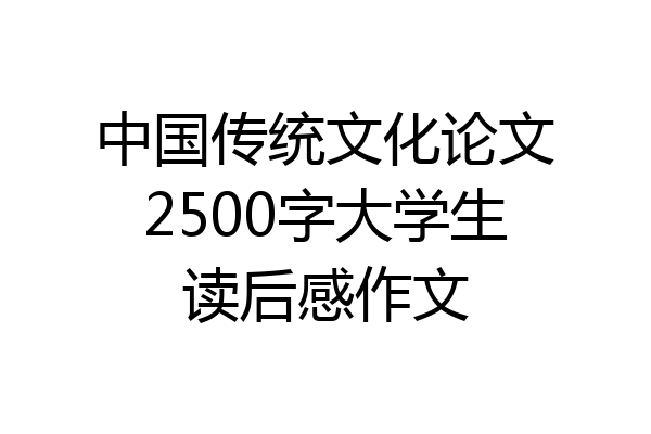 中国传统文化论文2500字大学生读后感作文