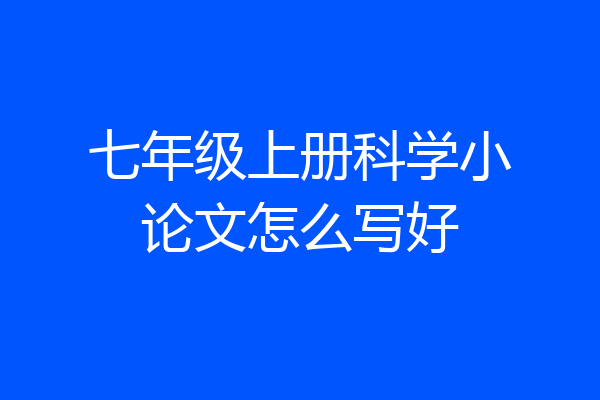 七年级上册科学小论文怎么写好