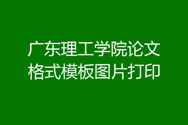 广东理工学院论文格式模板图片打印