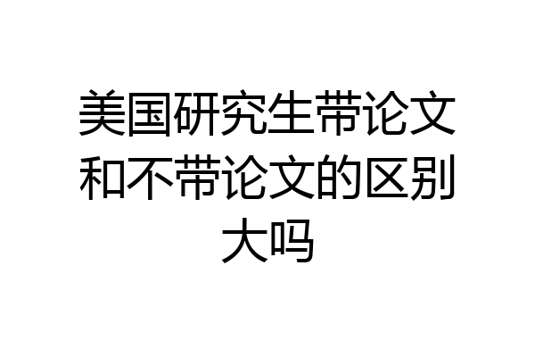 美国研究生带论文和不带论文的区别大吗