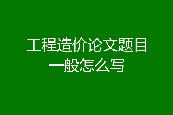 工程造价论文题目一般怎么写