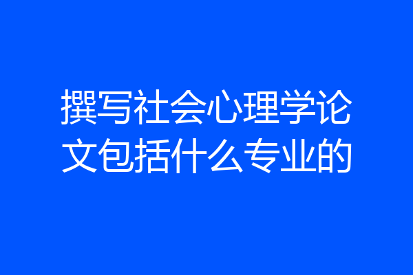撰写社会心理学论文包括什么专业的