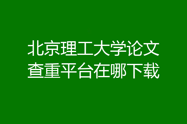 北京理工大学论文查重平台在哪下载