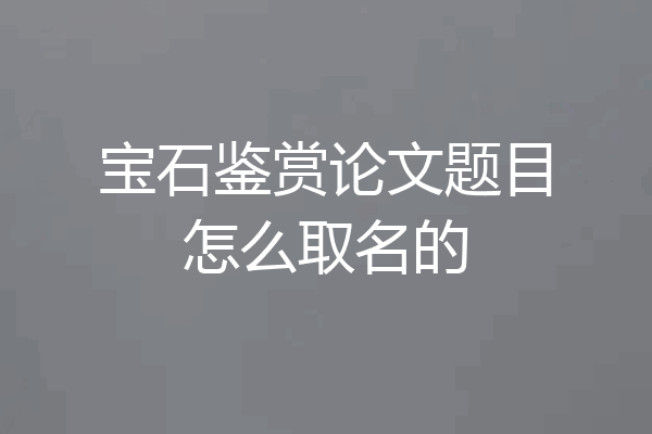 宝石鉴赏论文题目怎么取名的