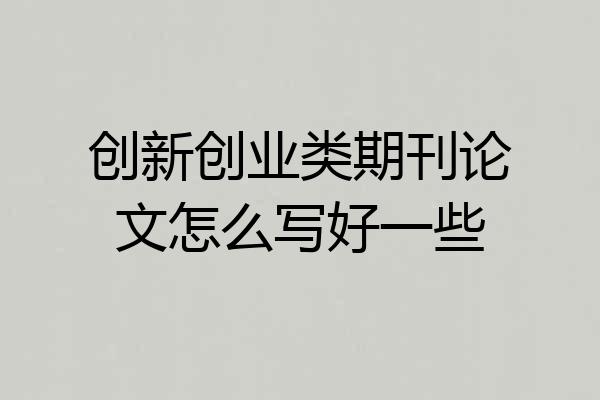 创新创业类期刊论文怎么写好一些