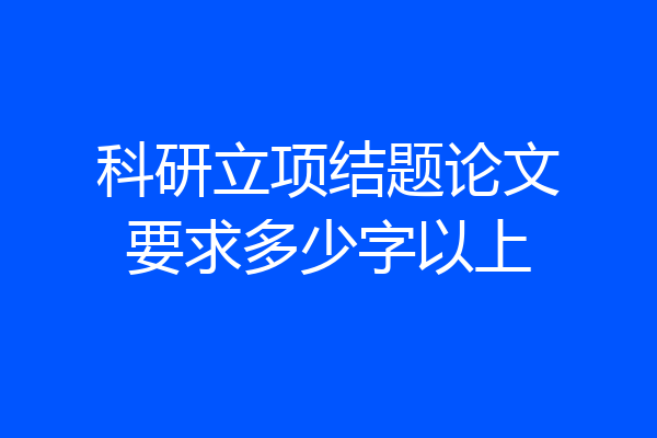 科研立项结题论文要求多少字以上