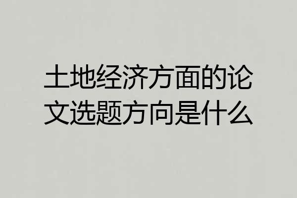 土地经济方面的论文选题方向是什么