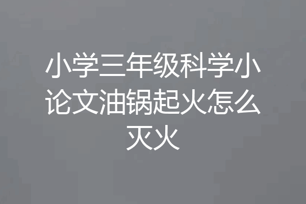 小学三年级科学小论文油锅起火怎么灭火