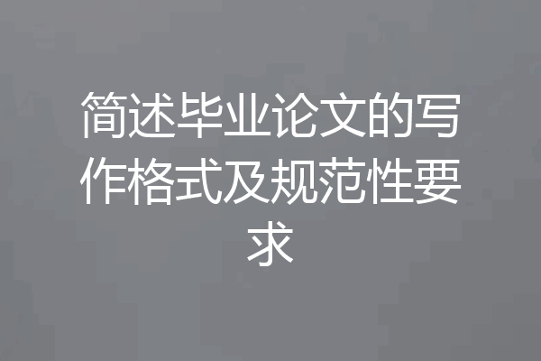 简述毕业论文的写作格式及规范性要求