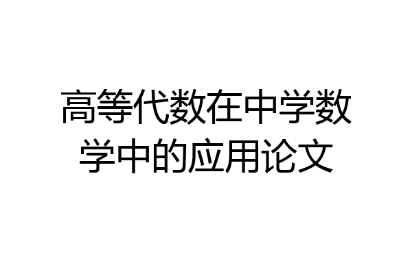 高等代数在中学数学中的应用论文