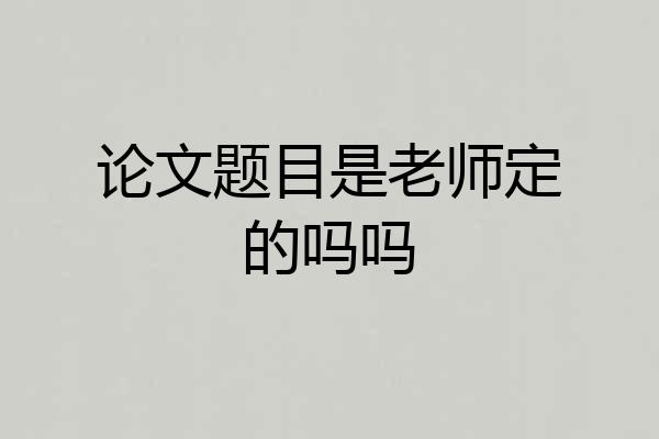 论文题目是老师定的吗吗