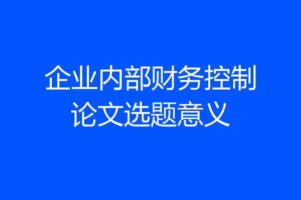 企业内部财务控制论文选题意义