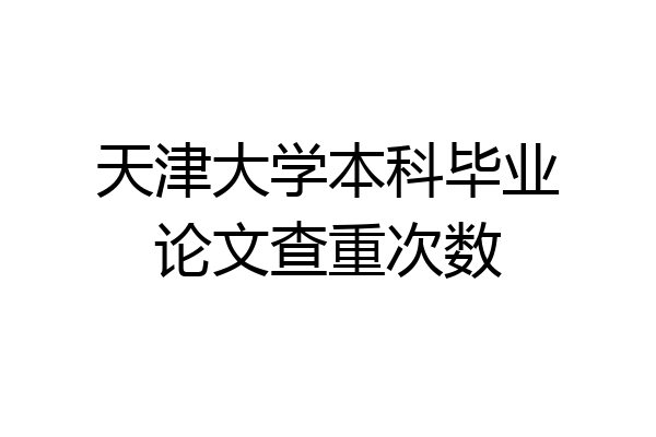 天津大学本科毕业论文查重次数
