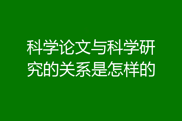 科学论文与科学研究的关系是怎样的