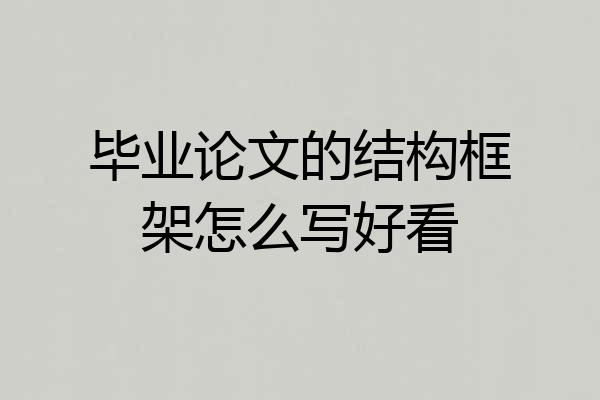 毕业论文的结构框架怎么写好看