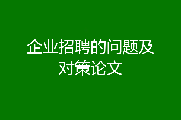 企业招聘的问题及对策论文