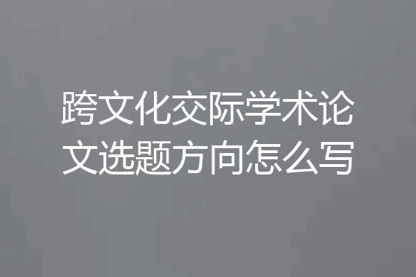 跨文化交际学术论文选题方向怎么写