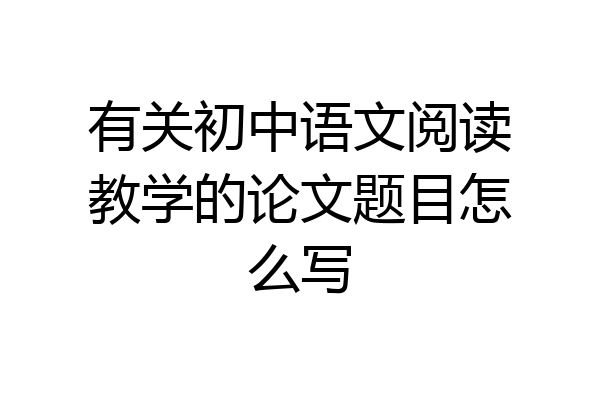 有关初中语文阅读教学的论文题目怎么写