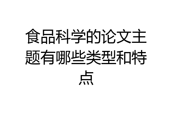 食品科学的论文主题有哪些类型和特点
