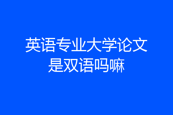 英语专业大学论文是双语吗嘛