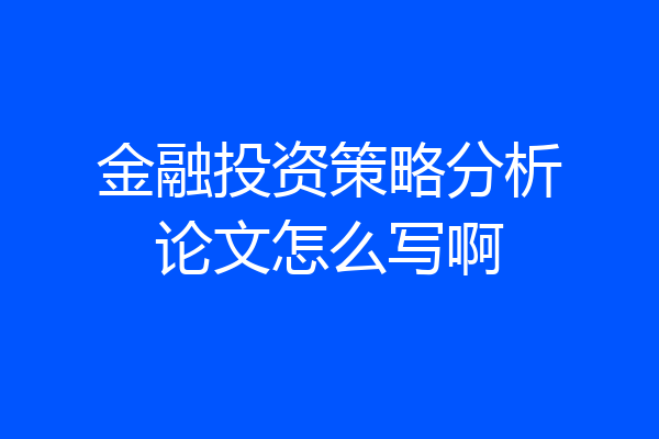 金融投资策略分析论文怎么写啊