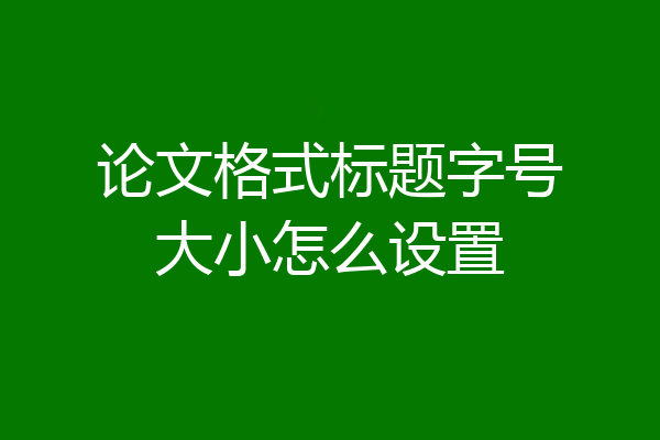 论文格式标题字号大小怎么设置