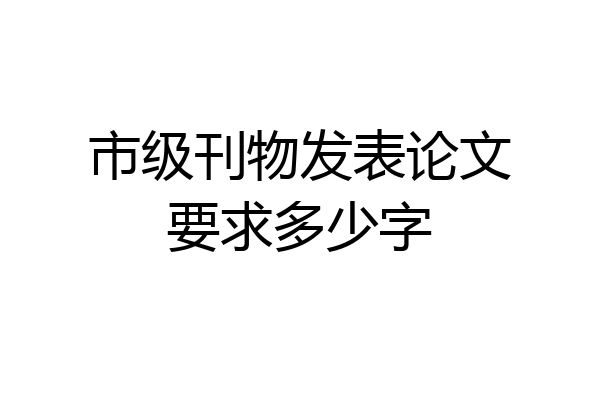 市级刊物发表论文要求多少字