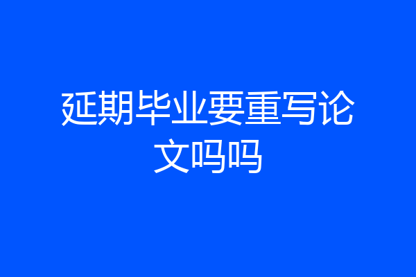 延期毕业要重写论文吗吗
