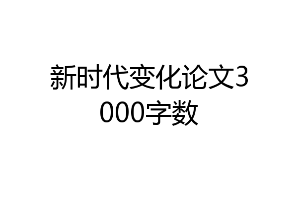 新时代变化论文3000字数