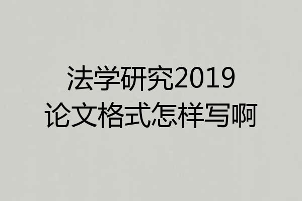 法学研究2019论文格式怎样写啊