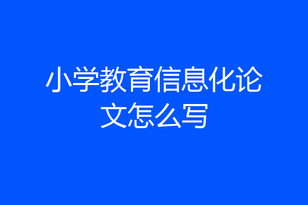 小学教育信息化论文怎么写