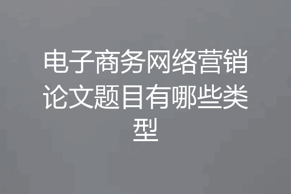 电子商务网络营销论文题目有哪些类型